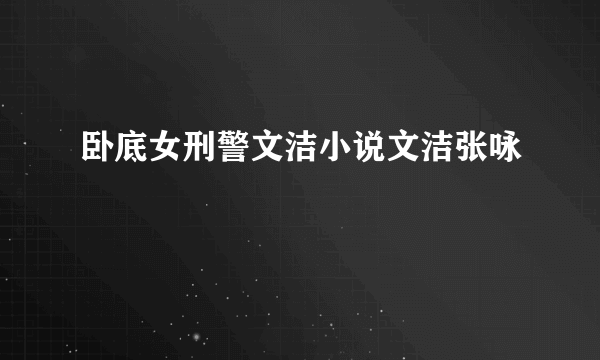 卧底女刑警文洁小说文洁张咏