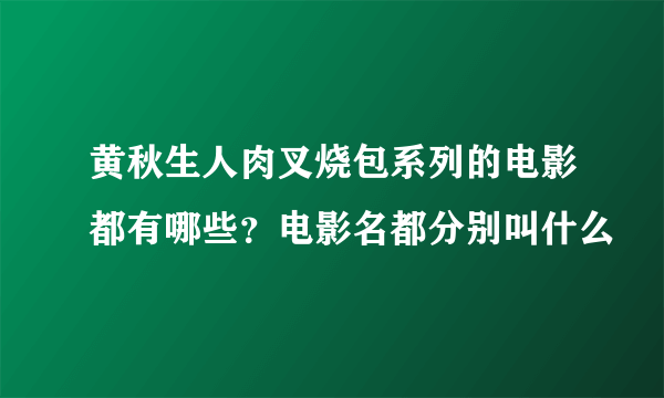 黄秋生人肉叉烧包系列的电影都有哪些？电影名都分别叫什么