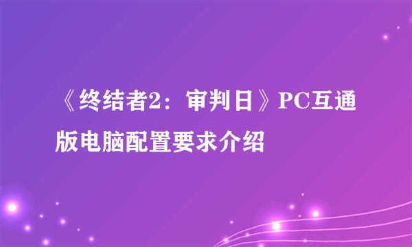 《终结者2：审判日》PC互通版电脑配置要求介绍