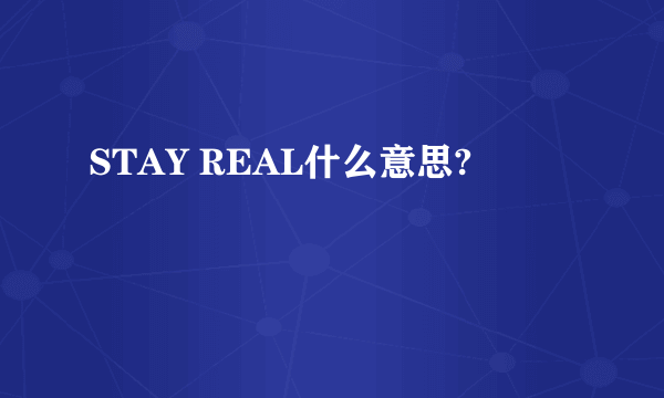 STAY REAL什么意思?