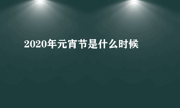 2020年元宵节是什么时候