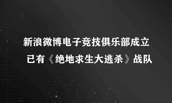 新浪微博电子竞技俱乐部成立 已有《绝地求生大逃杀》战队