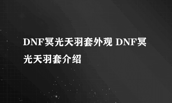 DNF冥光天羽套外观 DNF冥光天羽套介绍
