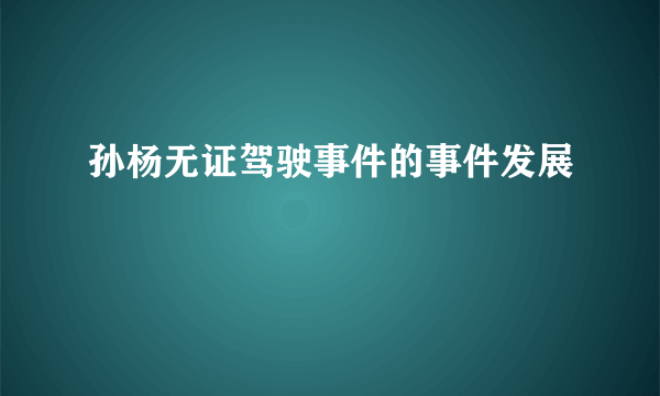 孙杨无证驾驶事件的事件发展
