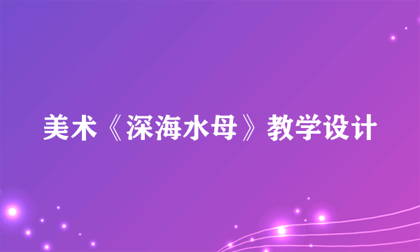 美术《深海水母》教学设计
