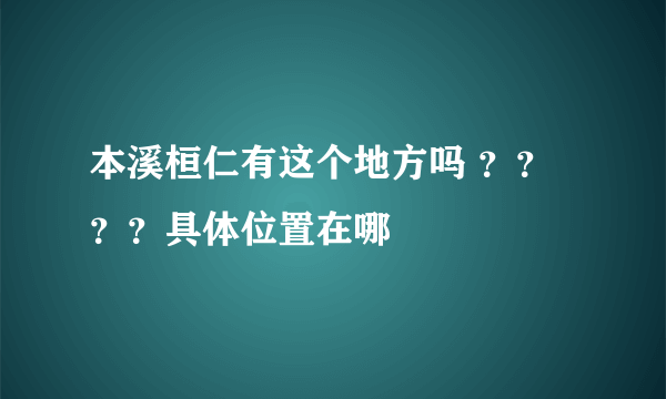 本溪桓仁有这个地方吗 ？？？？具体位置在哪
