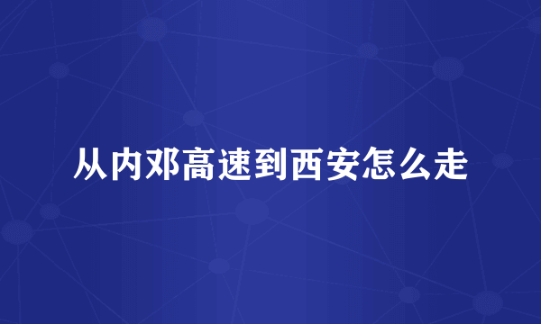从内邓高速到西安怎么走