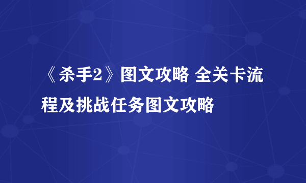 《杀手2》图文攻略 全关卡流程及挑战任务图文攻略