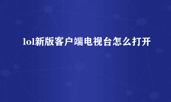 lol新版客户端电视台怎么打开