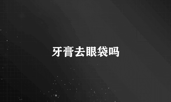 牙膏去眼袋吗