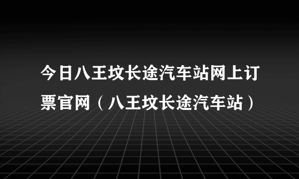今日八王坟长途汽车站网上订票官网（八王坟长途汽车站）
