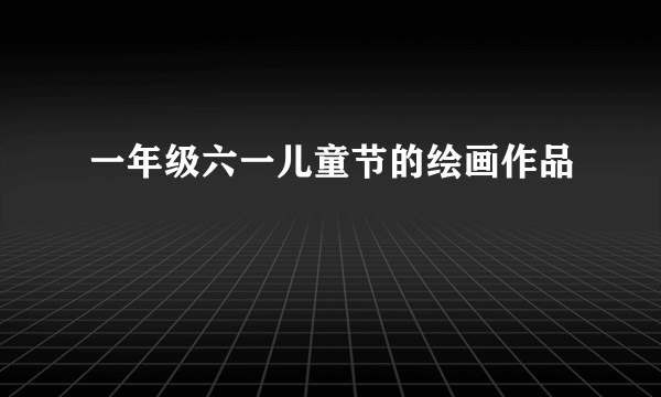 一年级六一儿童节的绘画作品