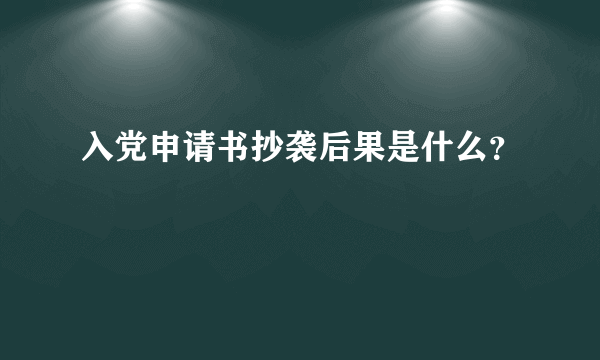 入党申请书抄袭后果是什么？