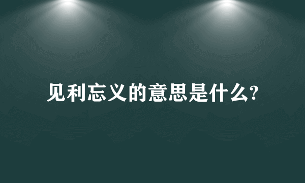 见利忘义的意思是什么?