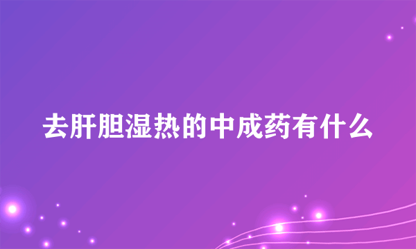 去肝胆湿热的中成药有什么