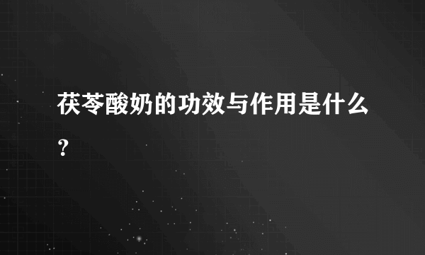 茯苓酸奶的功效与作用是什么？