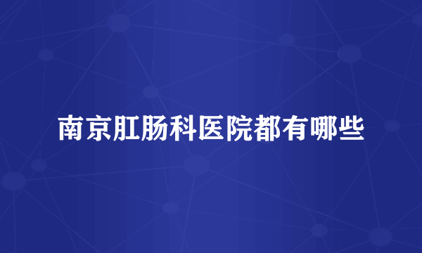 南京肛肠科医院都有哪些