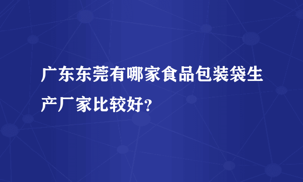 广东东莞有哪家食品包装袋生产厂家比较好？