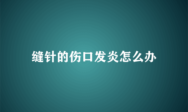缝针的伤口发炎怎么办