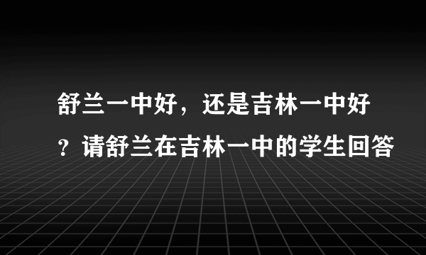 舒兰一中好，还是吉林一中好？请舒兰在吉林一中的学生回答