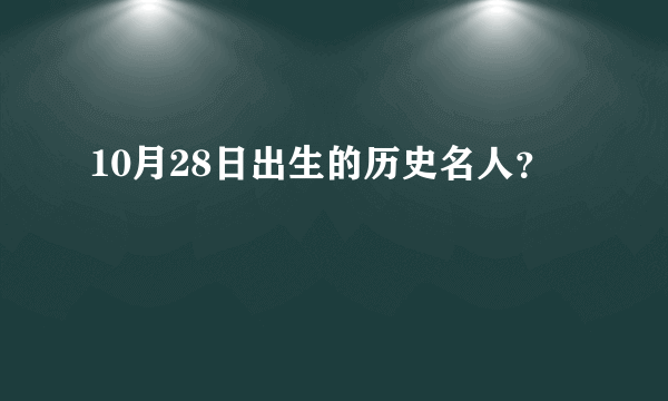 10月28日出生的历史名人？