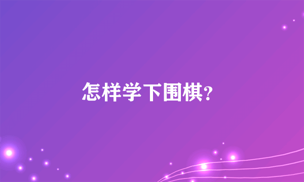 怎样学下围棋？