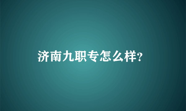 济南九职专怎么样？