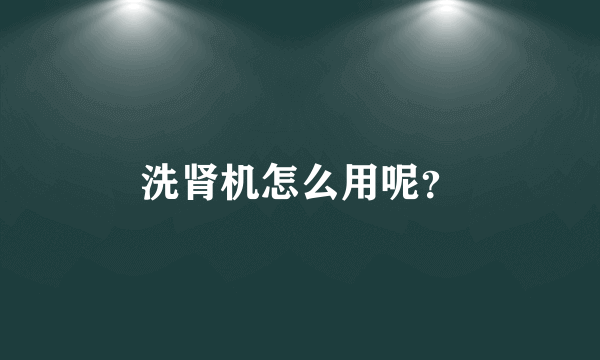 洗肾机怎么用呢？
