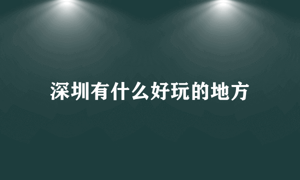深圳有什么好玩的地方