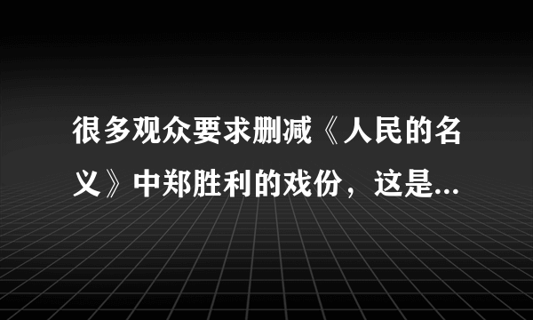 很多观众要求删减《人民的名义》中郑胜利的戏份，这是为什么呢？