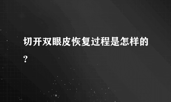 切开双眼皮恢复过程是怎样的？
