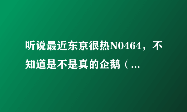 听说最近东京很热N0464，不知道是不是真的企鹅（二84六七吾五流三流）？