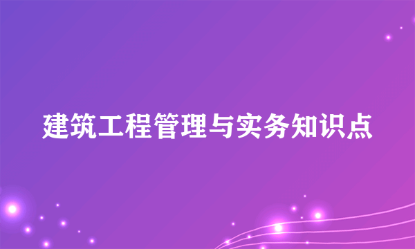 建筑工程管理与实务知识点