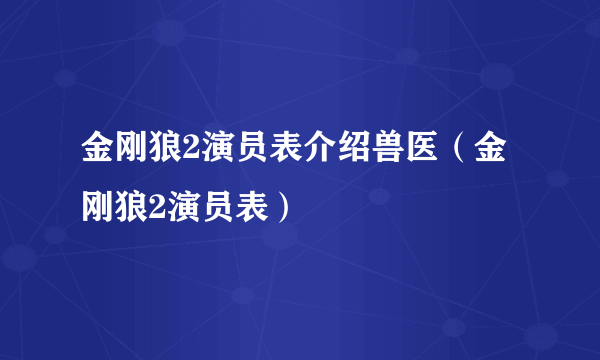 金刚狼2演员表介绍兽医（金刚狼2演员表）