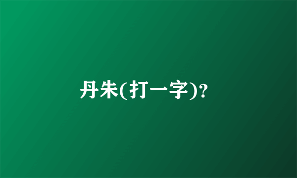 丹朱(打一字)？