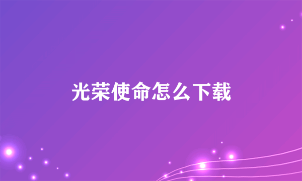 光荣使命怎么下载