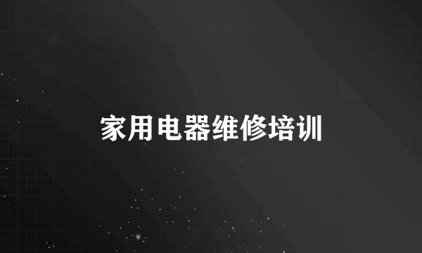 家用电器维修培训