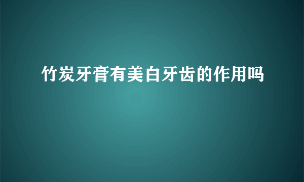 竹炭牙膏有美白牙齿的作用吗