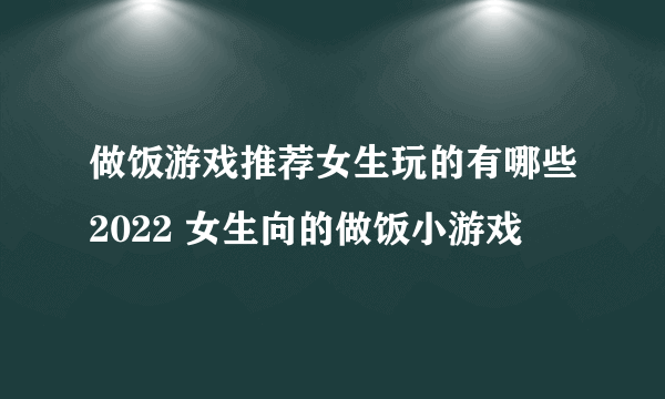 做饭游戏推荐女生玩的有哪些2022 女生向的做饭小游戏