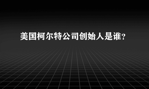 美国柯尔特公司创始人是谁？