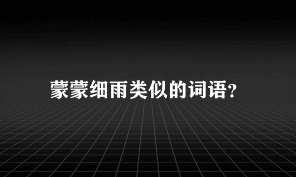 蒙蒙细雨类似的词语？