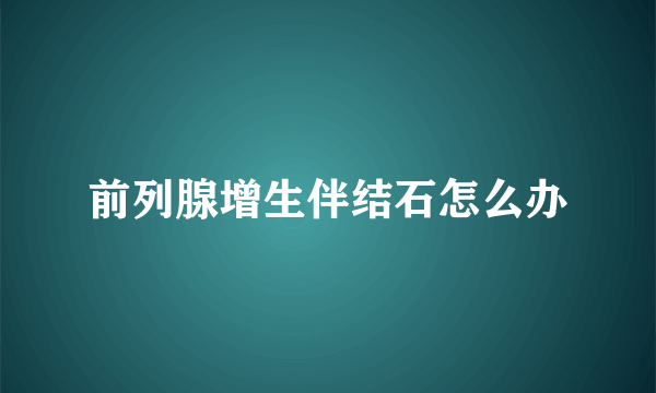 前列腺增生伴结石怎么办