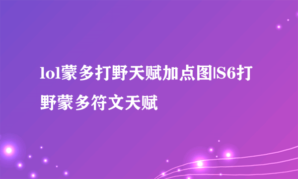 lol蒙多打野天赋加点图|S6打野蒙多符文天赋