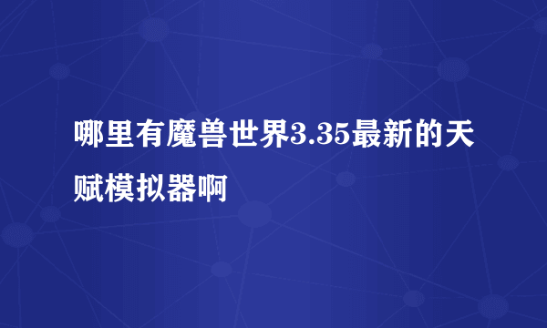 哪里有魔兽世界3.35最新的天赋模拟器啊