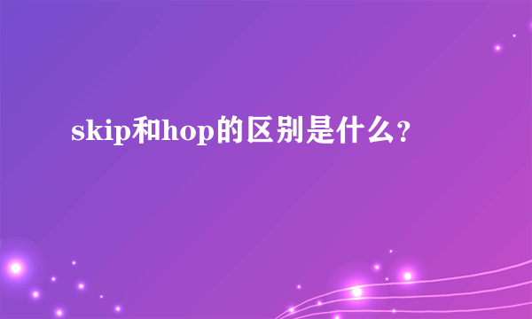 skip和hop的区别是什么？