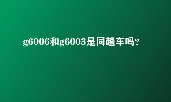 g6006和g6003是同趟车吗？