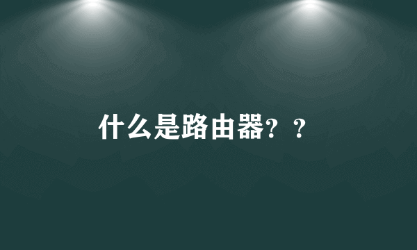 什么是路由器？？