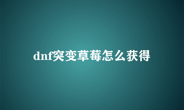 dnf突变草莓怎么获得