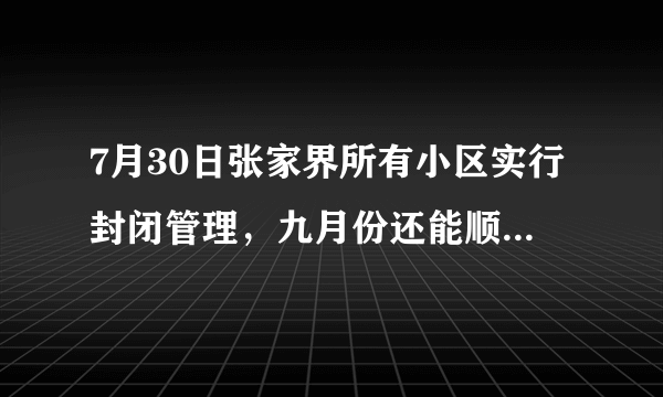 7月30日张家界所有小区实行封闭管理，九月份还能顺利开学吗？