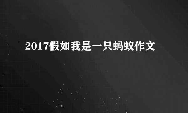 2017假如我是一只蚂蚁作文